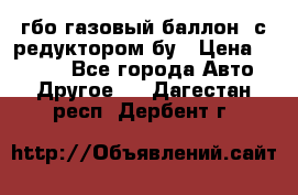 гбо-газовый баллон  с редуктором бу › Цена ­ 3 000 - Все города Авто » Другое   . Дагестан респ.,Дербент г.